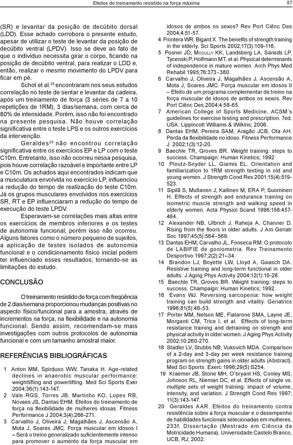 Isso se deve ao fato de que o indivíduo necessita girar o corpo, ficando na posição de decúbito ventral, para realizar o LDD e, então, realizar o mesmo movimento do LPDV para ficar em pé. Schot et al.