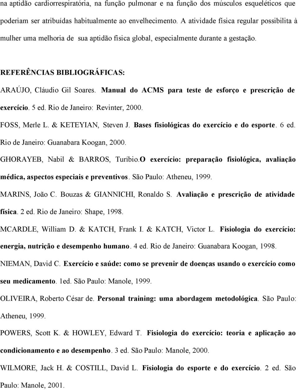 Manual do ACMS para teste de esforço e prescrição de exercício. 5 ed. Rio de Janeiro: Revinter, 2000. FOSS, Merle L. & KETEYIAN, Steven J. Bases fisiológicas do exercício e do esporte. 6 ed.