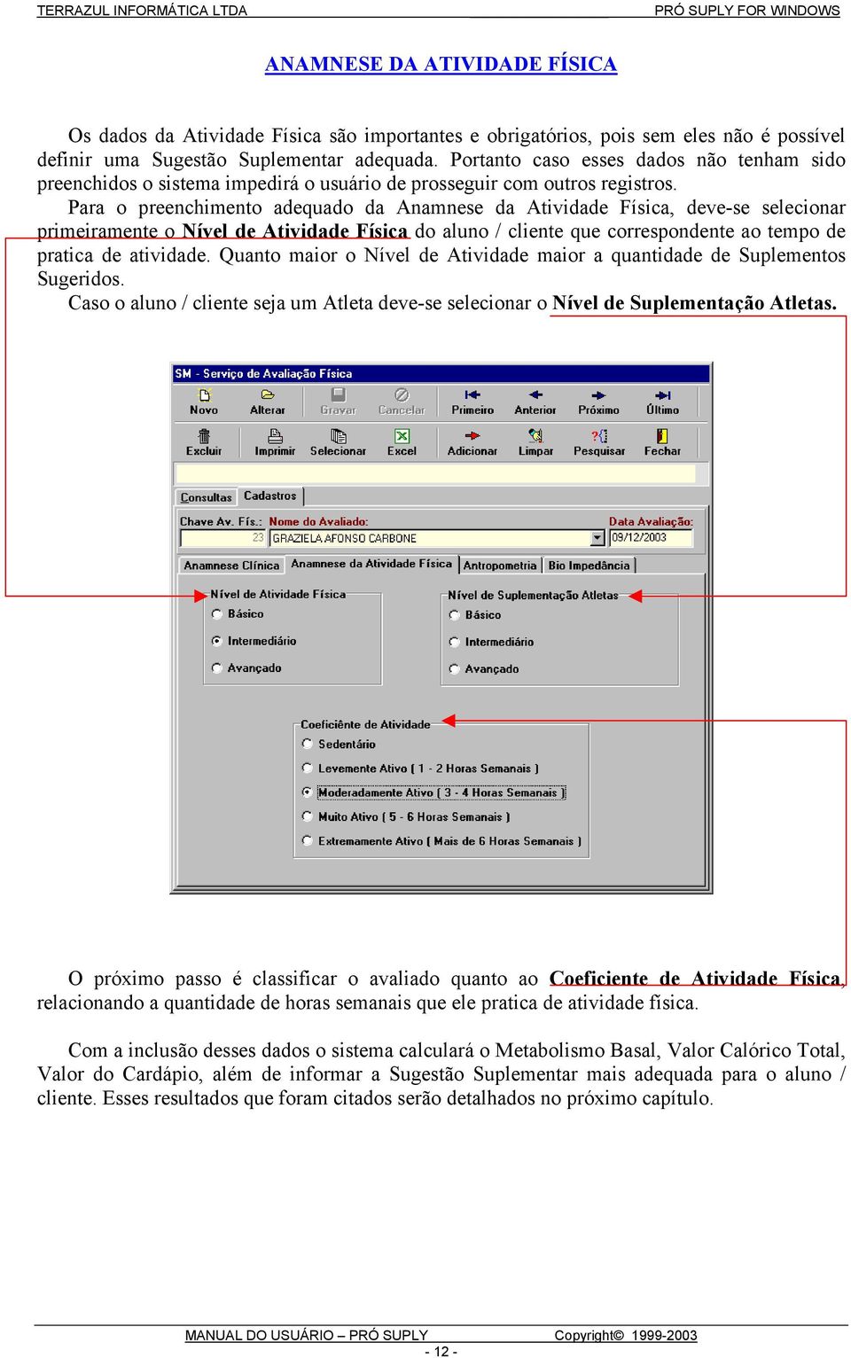 Para o preenchimento adequado da Anamnese da Atividade Física, deve-se selecionar primeiramente o Nível de Atividade Física do aluno / cliente que correspondente ao tempo de pratica de atividade.