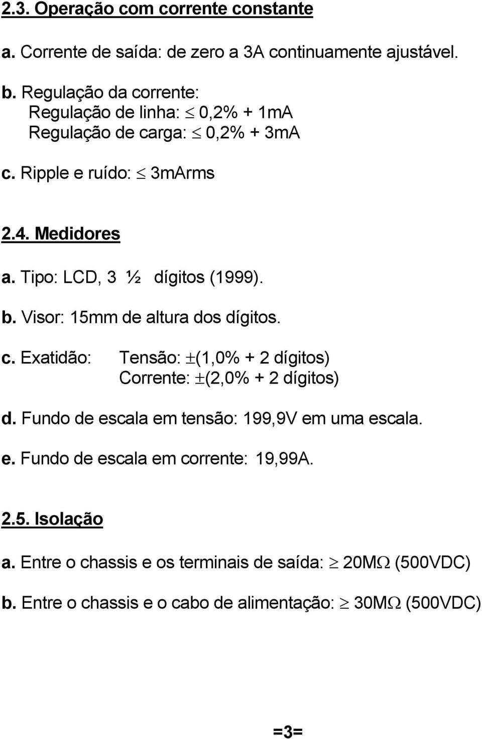 Tipo: LCD, 3 ½ dígitos (1999). b. Visor: 15mm de altura dos dígitos. c. Exatidão: Tensão: ±(1,0% + 2 dígitos) Corrente: ±(2,0% + 2 dígitos) d.