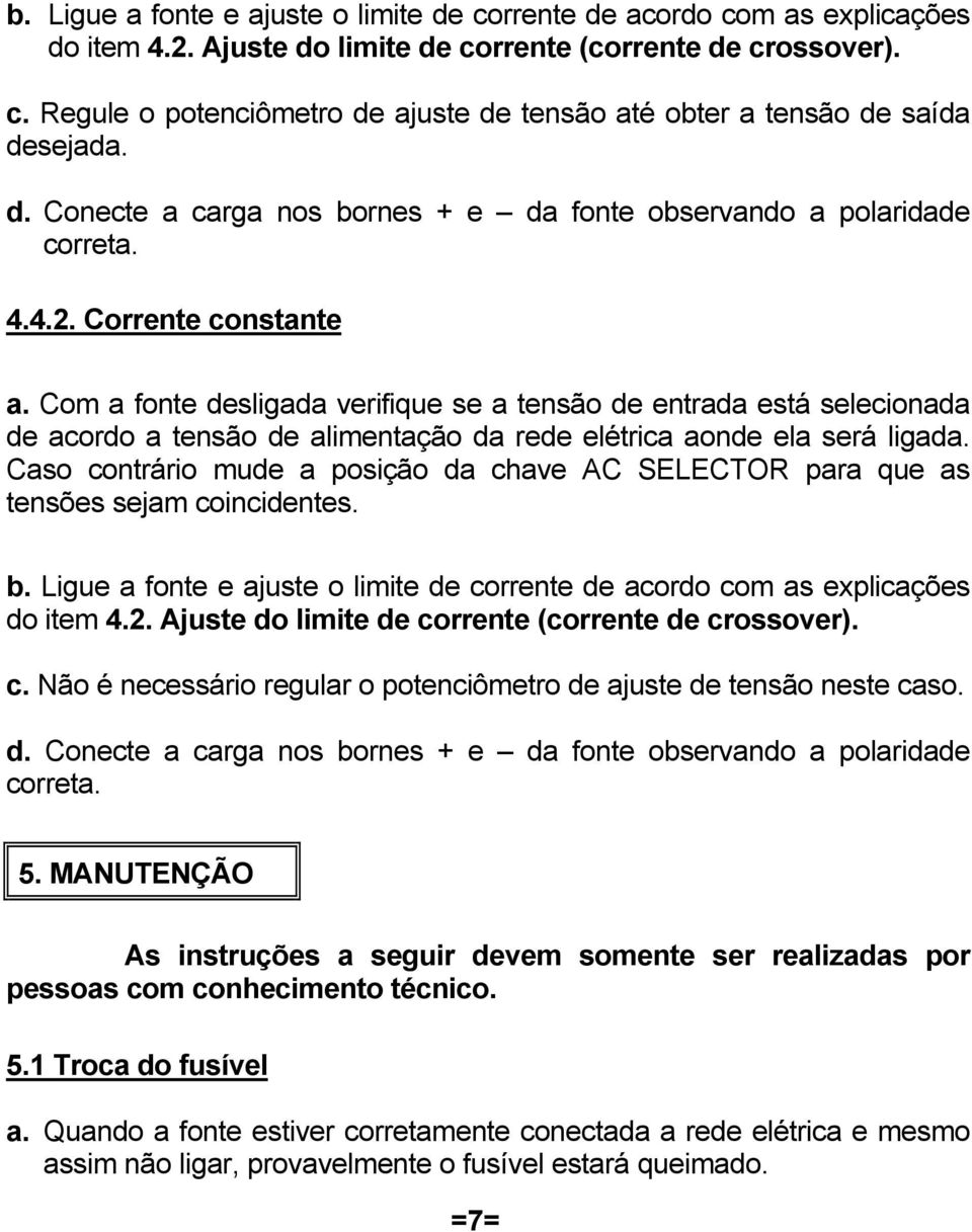 Com a fonte desligada verifique se a tensão de entrada está selecionada de acordo a tensão de alimentação da rede elétrica aonde ela será ligada.