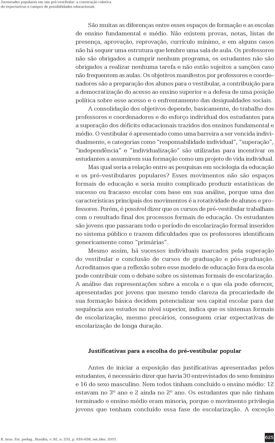 Os professores não são obrigados a cumprir nenhum programa, os estudantes não são obrigados a realizar nenhuma tarefa e não estão sujeitos a sanções caso não frequentem as aulas.