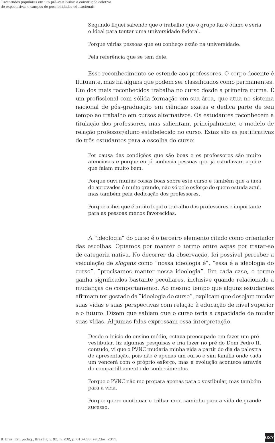 O corpo docente é flutuante, mas há alguns que podem ser classificados como permanentes. Um dos mais reconhecidos trabalha no curso desde a primeira turma.