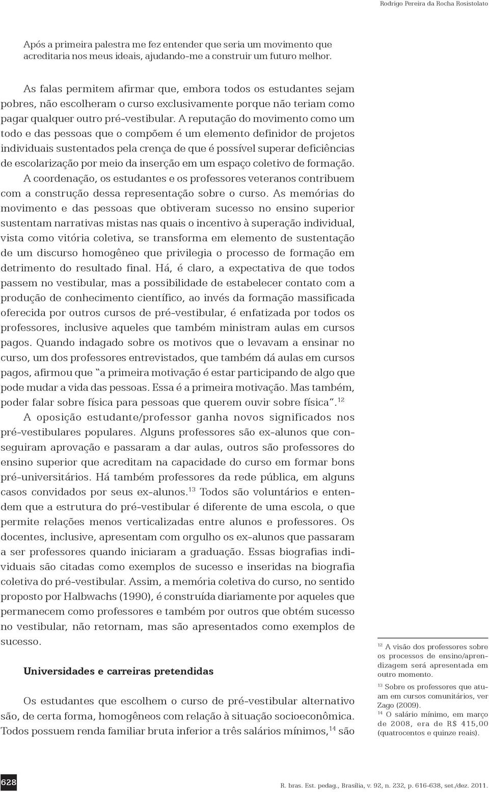 A reputação do movimento como um todo e das pessoas que o compõem é um elemento definidor de projetos individuais sustentados pela crença de que é possível superar deficiências de escolarização por