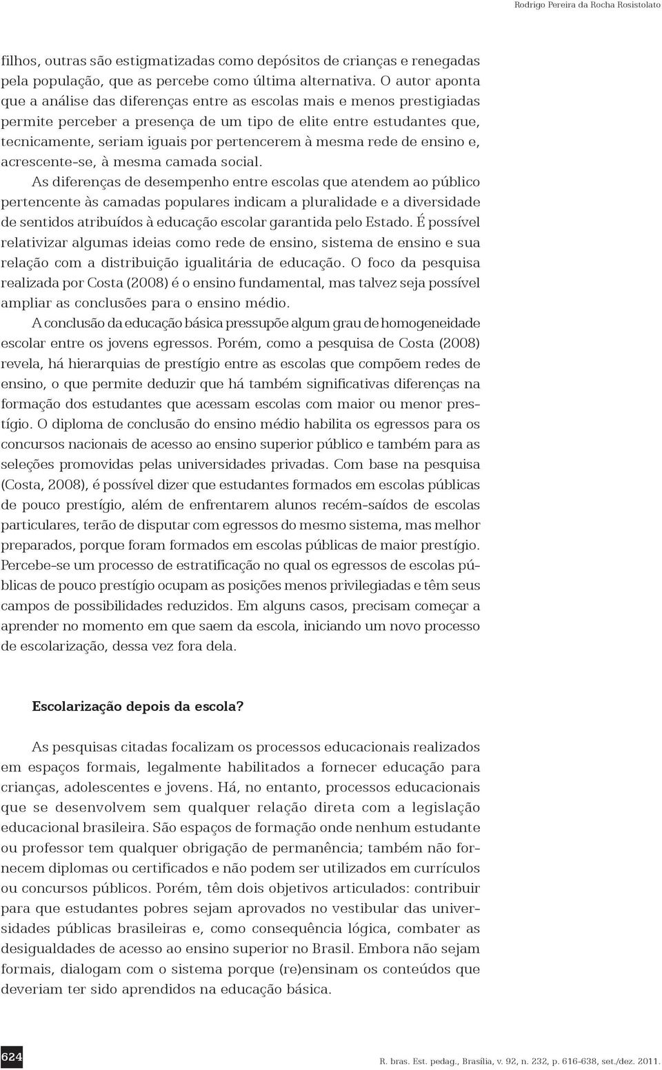 pertencerem à mesma rede de ensino e, acrescente-se, à mesma camada social.