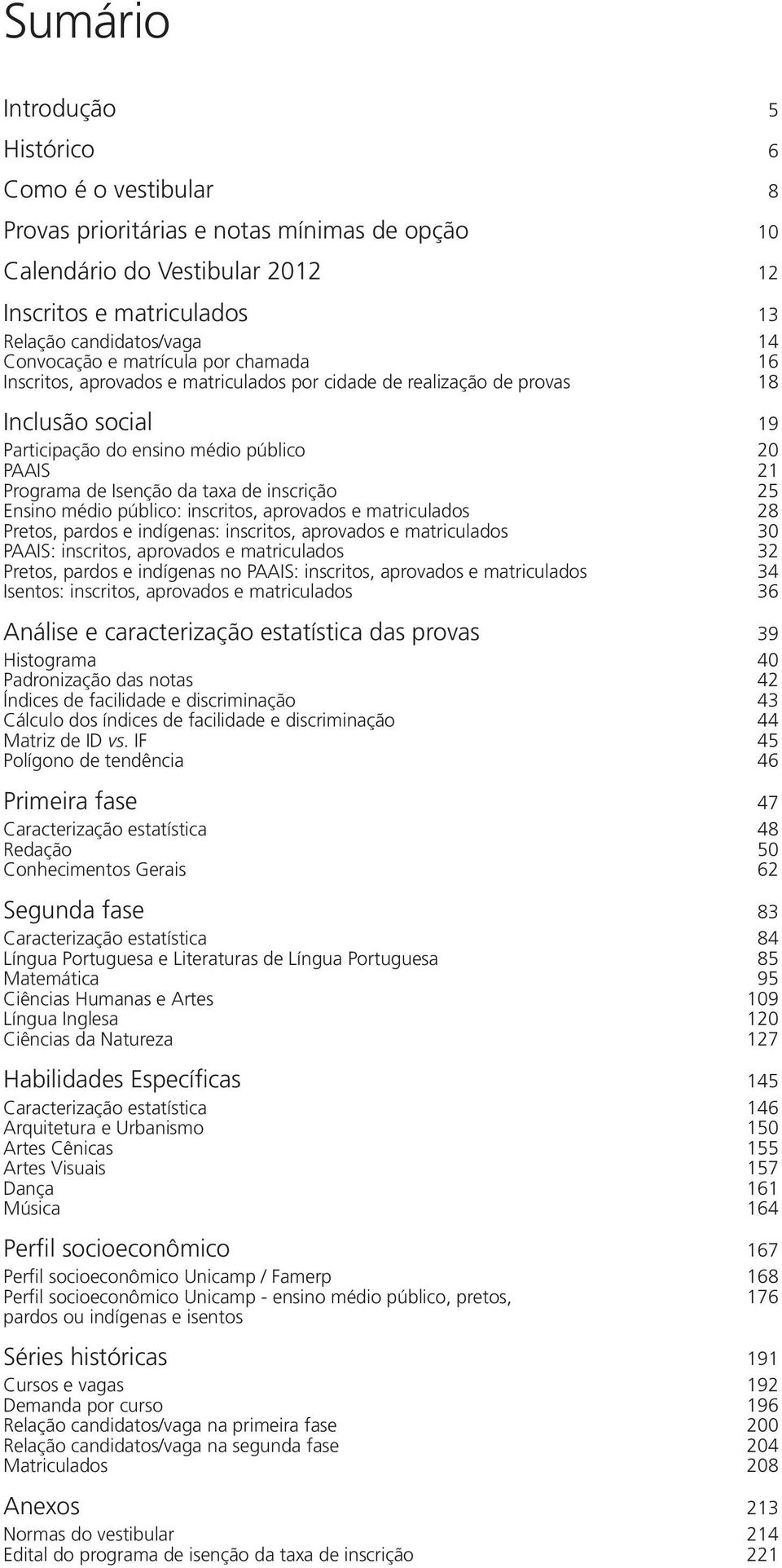 da taxa de inscrição 25 Ensino médio público: inscritos, aprovados e matriculados 28 Pretos, pardos e indígenas: inscritos, aprovados e matriculados 30 PAAIS: inscritos, aprovados e matriculados 32