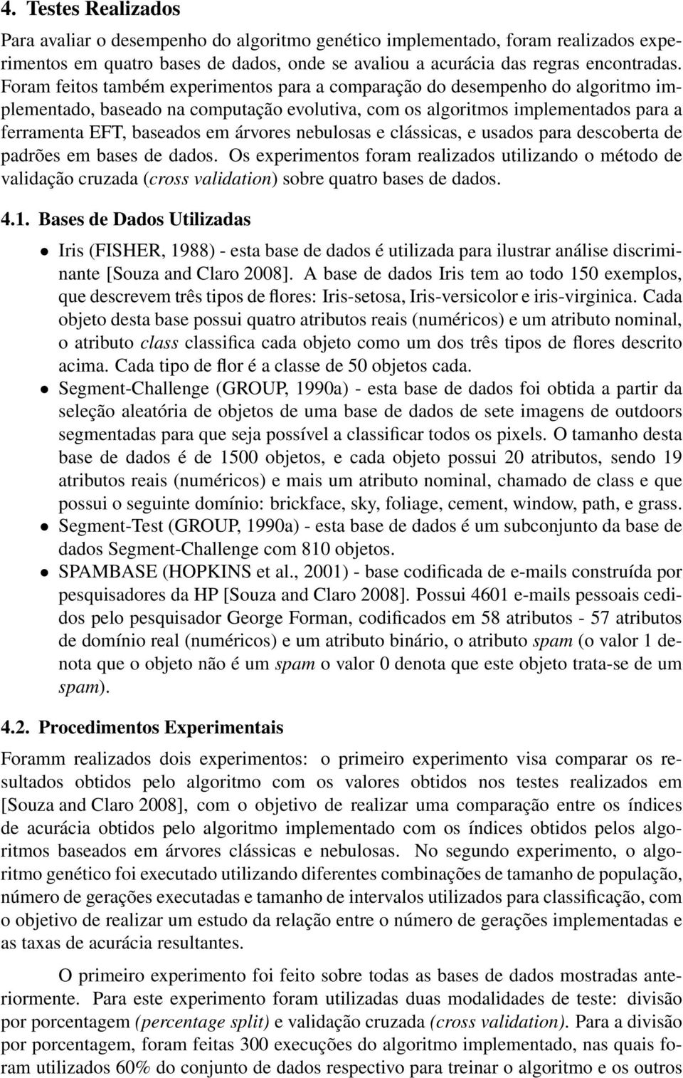 nebulosas e clássicas, e usados para descoberta de padrões em bases de dados. Os experimentos foram realizados utilizando o método de validação cruzada (cross validation) sobre quatro bases de dados.