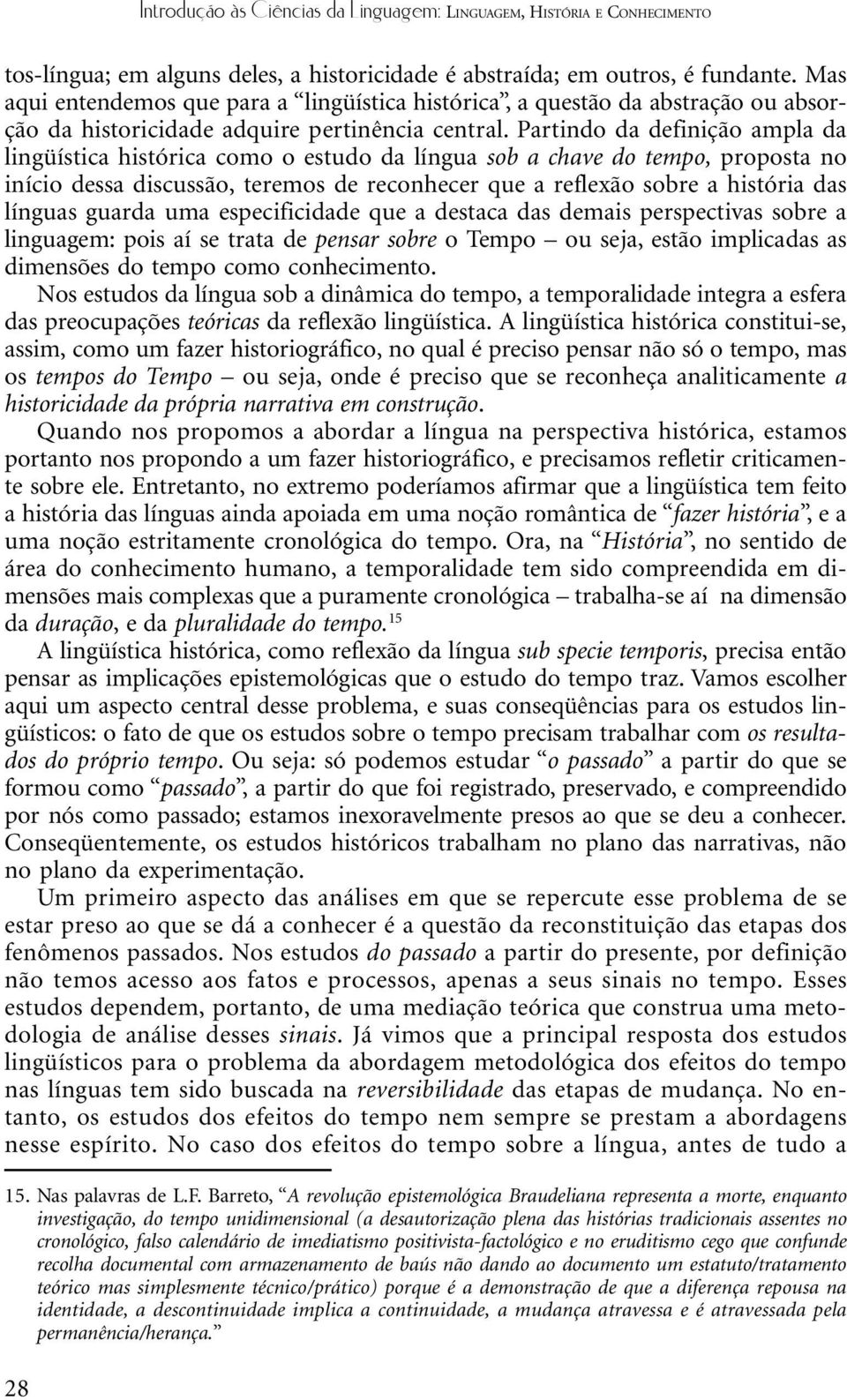 Partindo da definição ampla da lingüística histórica como o estudo da língua sob a chave do tempo, proposta no início dessa discussão, teremos de reconhecer que a reflexão sobre a história das