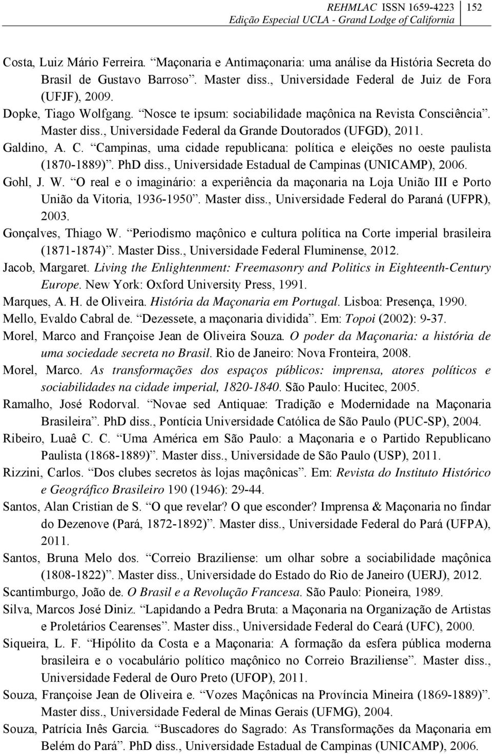 PhD diss., Universidade Estadual de Campinas (UNICAMP), 2006. Gohl, J. W. O real e o imaginário: a experiência da maçonaria na Loja União III e Porto União da Vitoria, 1936-1950. Master diss.