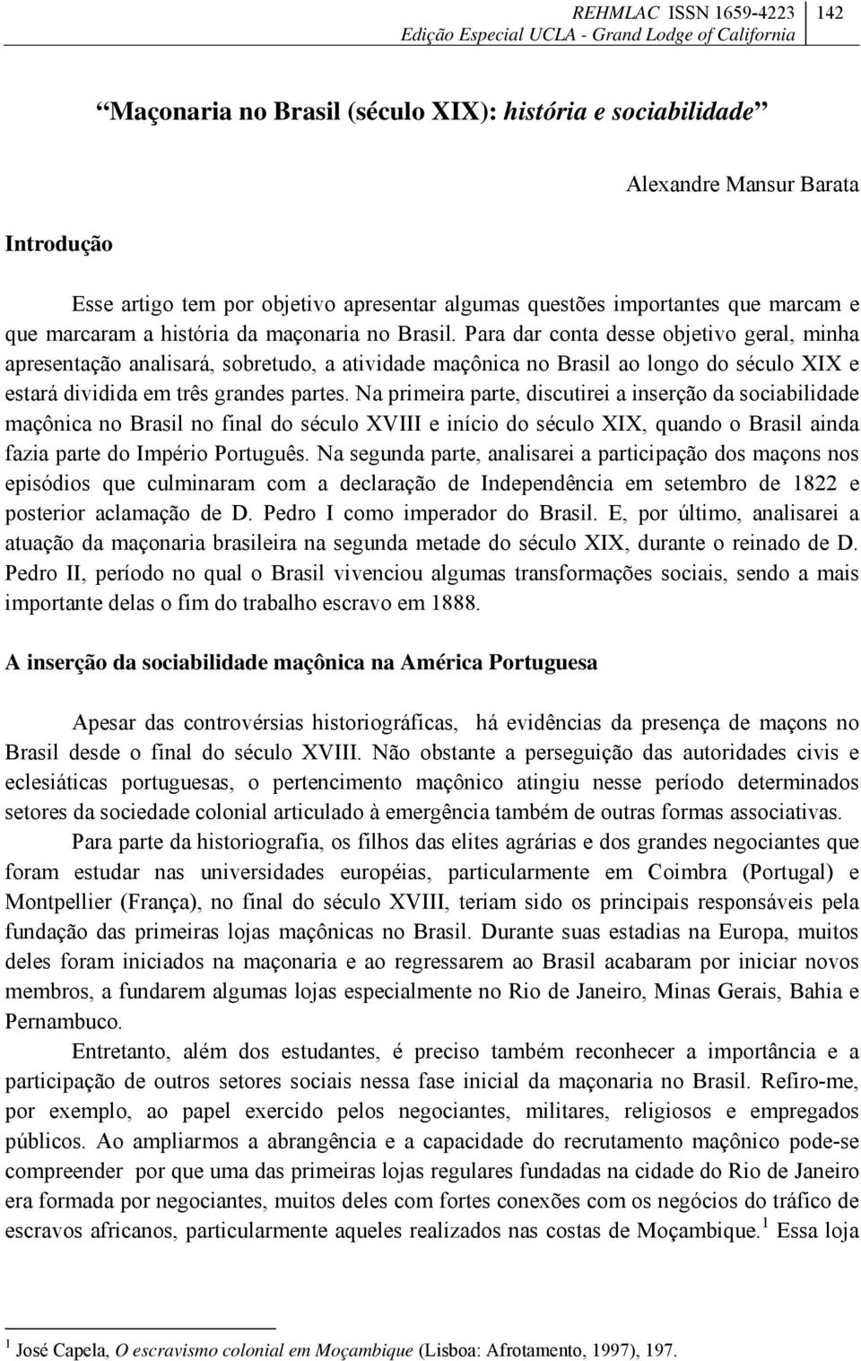 Para dar conta desse objetivo geral, minha apresentação analisará, sobretudo, a atividade maçônica no Brasil ao longo do século XIX e estará dividida em três grandes partes.