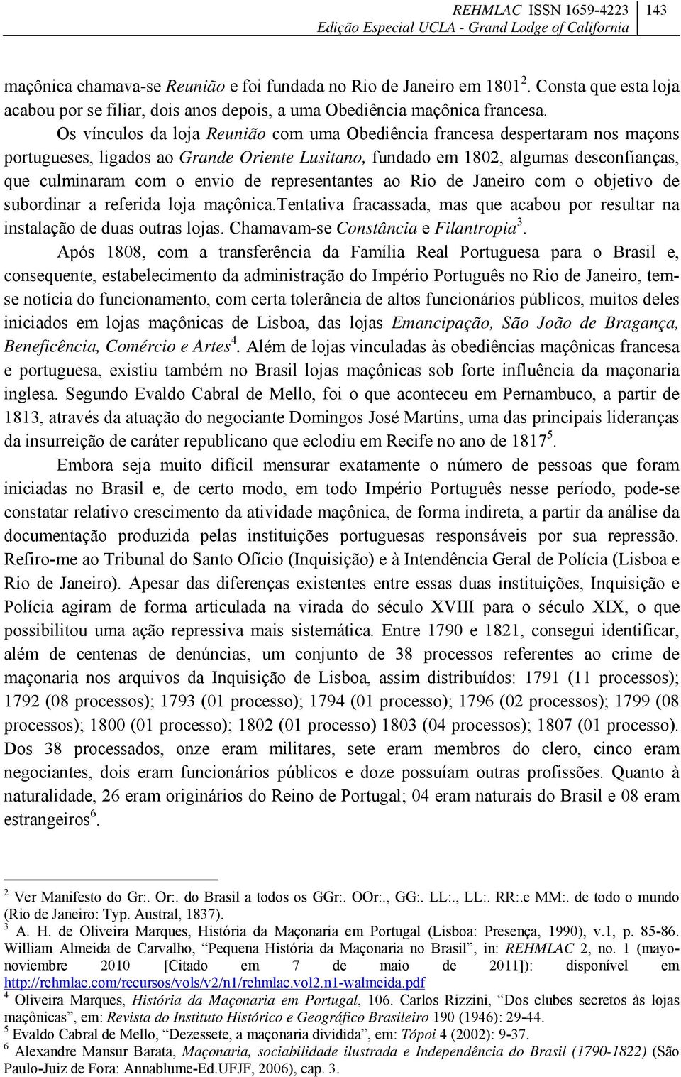 representantes ao Rio de Janeiro com o objetivo de subordinar a referida loja maçônica.tentativa fracassada, mas que acabou por resultar na instalação de duas outras lojas.