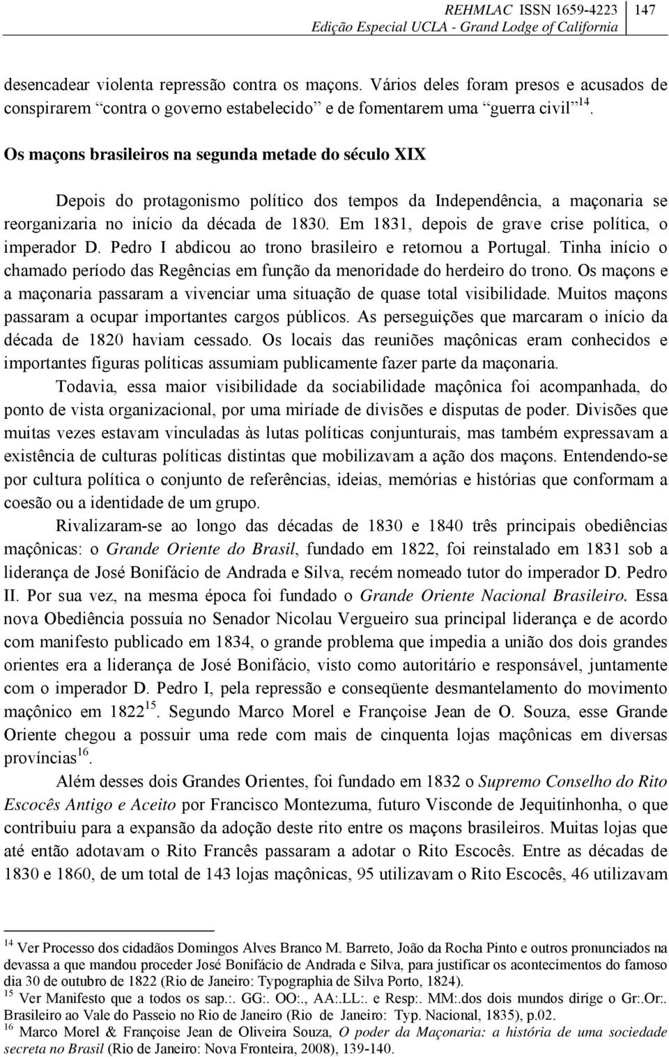 Em 1831, depois de grave crise política, o imperador D. Pedro I abdicou ao trono brasileiro e retornou a Portugal.