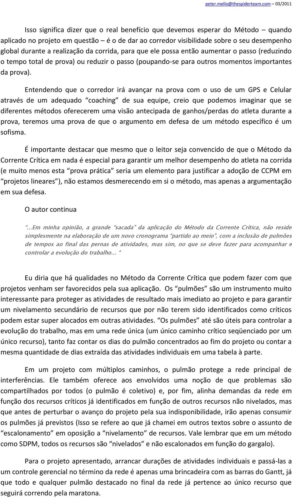 Entendendo que o corredor irá avançar na prova com o uso de um GPS e Celular através de um adequado coaching de sua equipe, creio que podemos imaginar que se diferentes métodos oferecerem uma visão