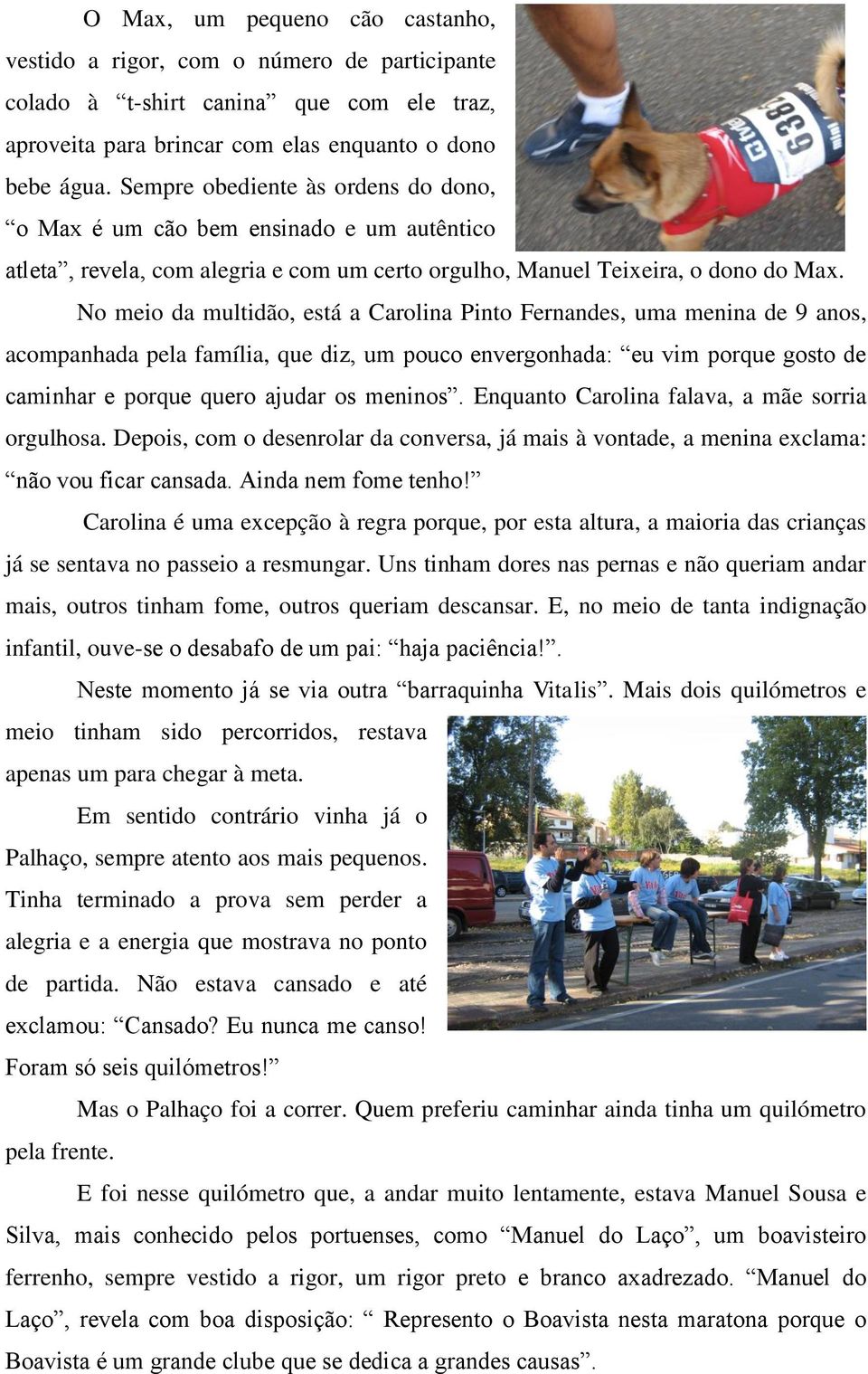 No meio da multidão, está a Carolina Pinto Fernandes, uma menina de 9 anos, acompanhada pela família, que diz, um pouco envergonhada: eu vim porque gosto de caminhar e porque quero ajudar os meninos.