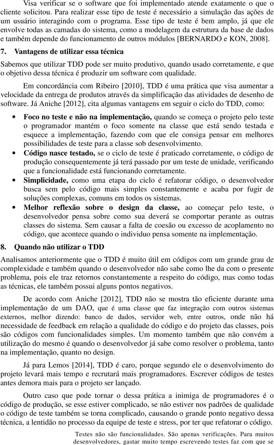 Esse tipo de teste é bem amplo, já que ele envolve todas as camadas do sistema, como a modelagem da estrutura da base de dados e também depende do funcionamento de outros módulos [BERNARDO e KON,