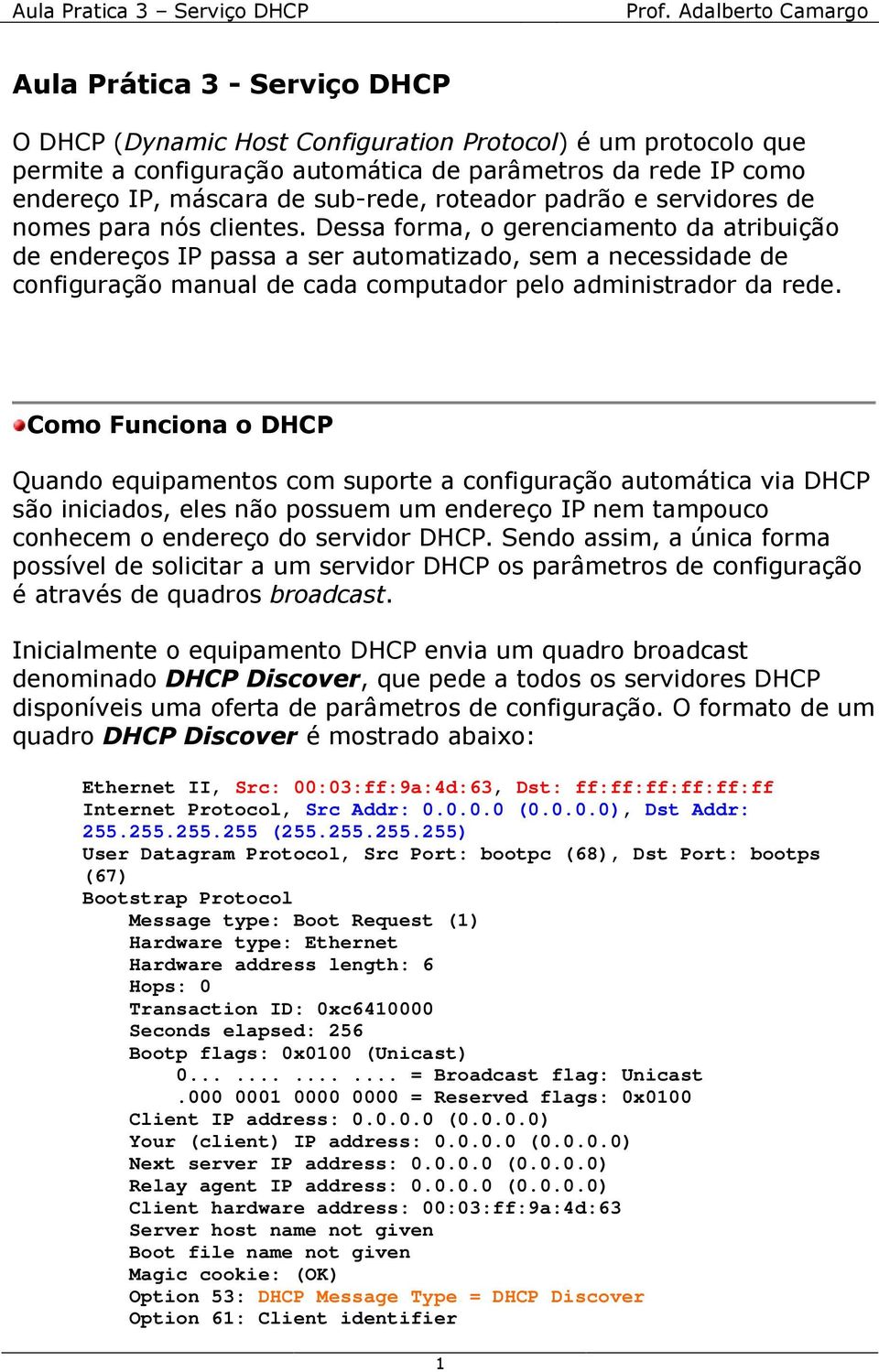 Dessa forma, o gerenciamento da atribuição de endereços IP passa a ser automatizado, sem a necessidade de configuração manual de cada computador pelo administrador da rede.