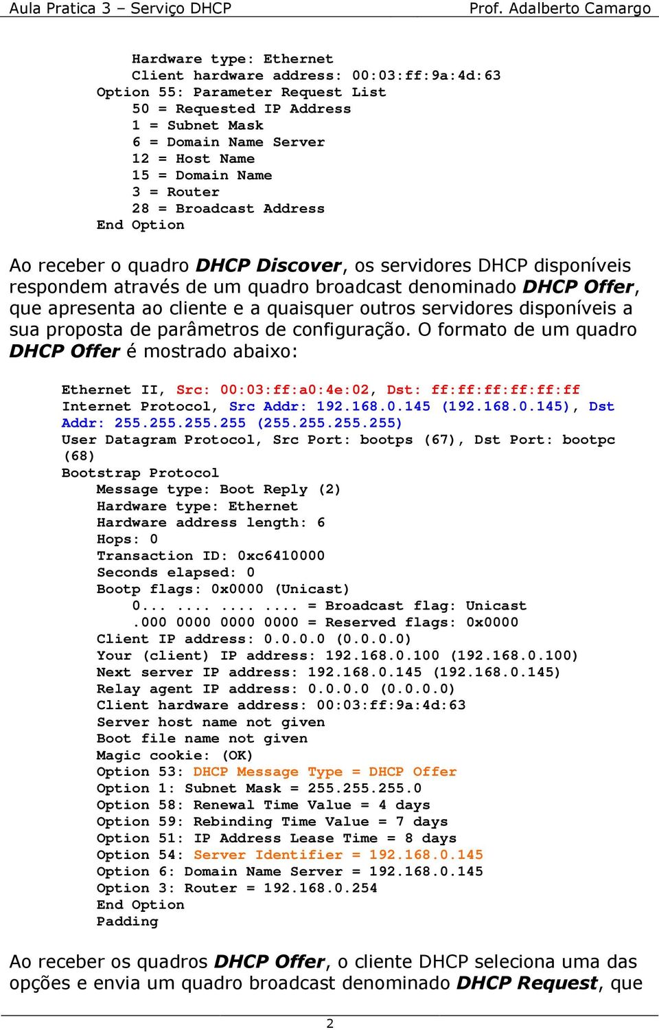 configuração. O formato de um quadro DHCP Offer é mostrado abaixo: Ethernet II, Src: 00:03:ff:a0:4e:02, Dst: ff:ff:ff:ff:ff:ff Internet Protocol, Src Addr: 192.168.0.145 (192.168.0.145), Dst Addr: 255.