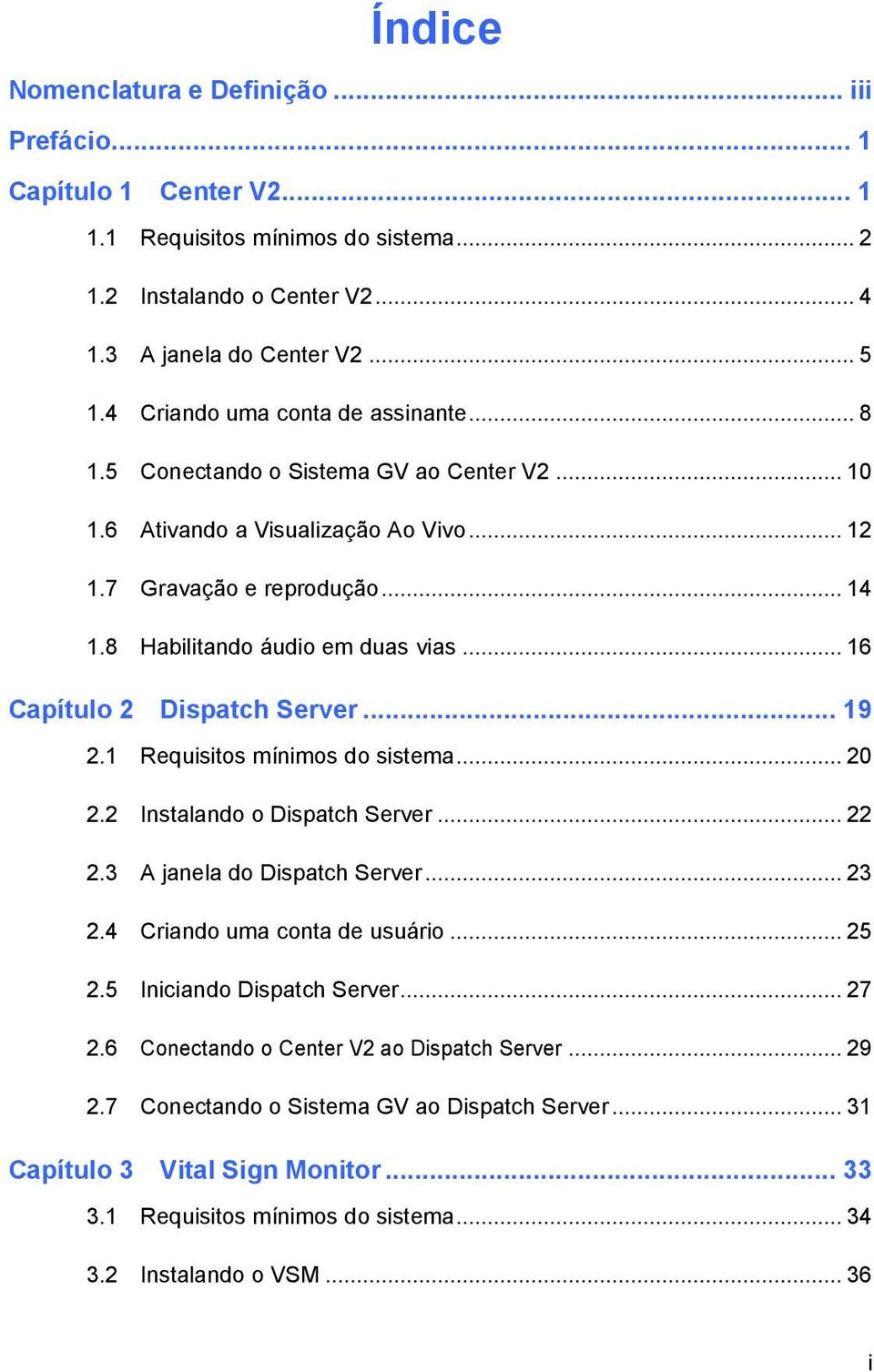 .. 16 Capítulo 2 Dispatch Server... 19 2.1 Requisitos mínimos do sistema... 20 2.2 Instalando o Dispatch Server... 22 2.3 A janela do Dispatch Server... 23 2.4 Criando uma conta de usuário... 25 2.