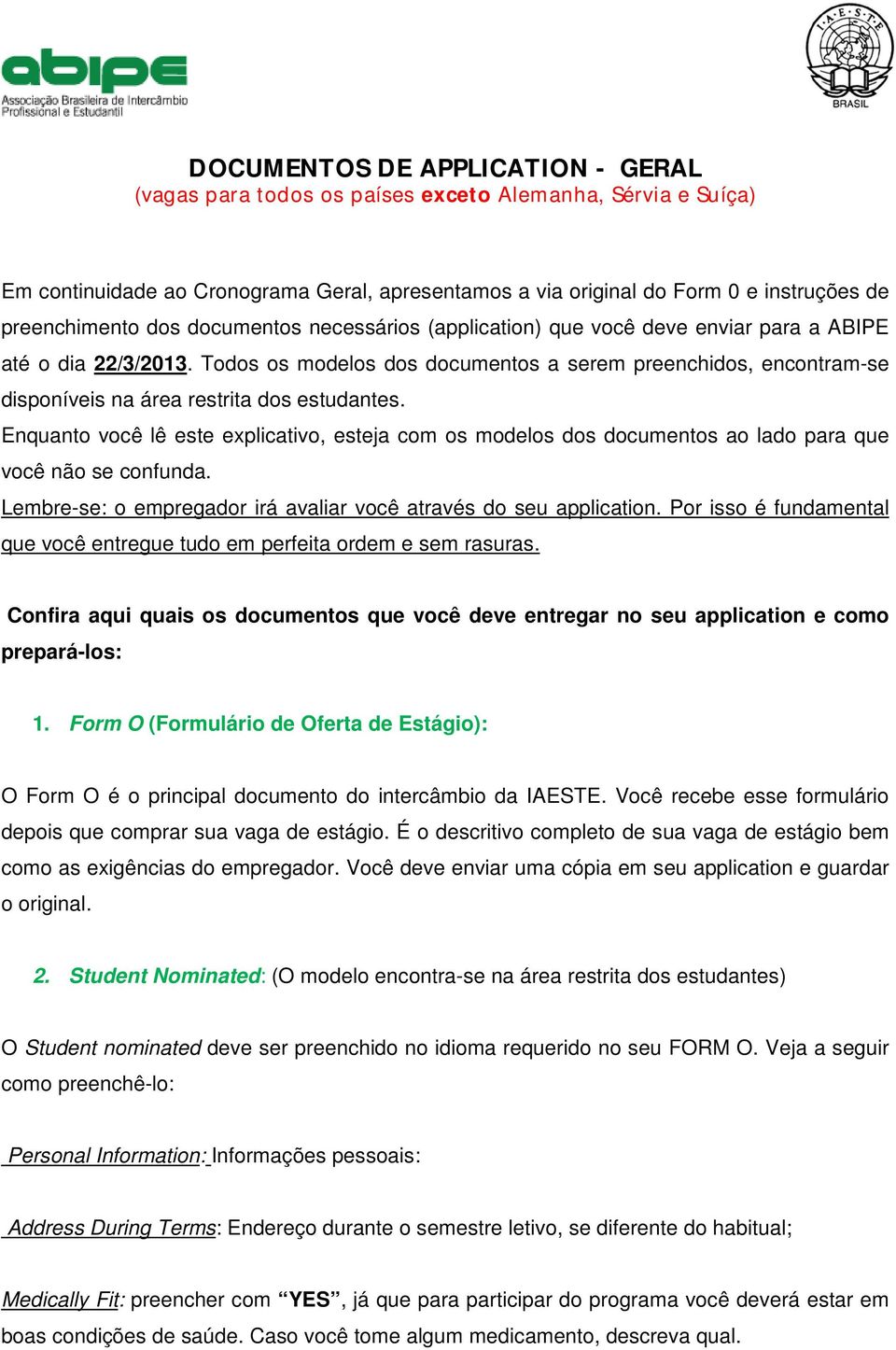 Todos os modelos dos documentos a serem preenchidos, encontram-se disponíveis na área restrita dos estudantes.