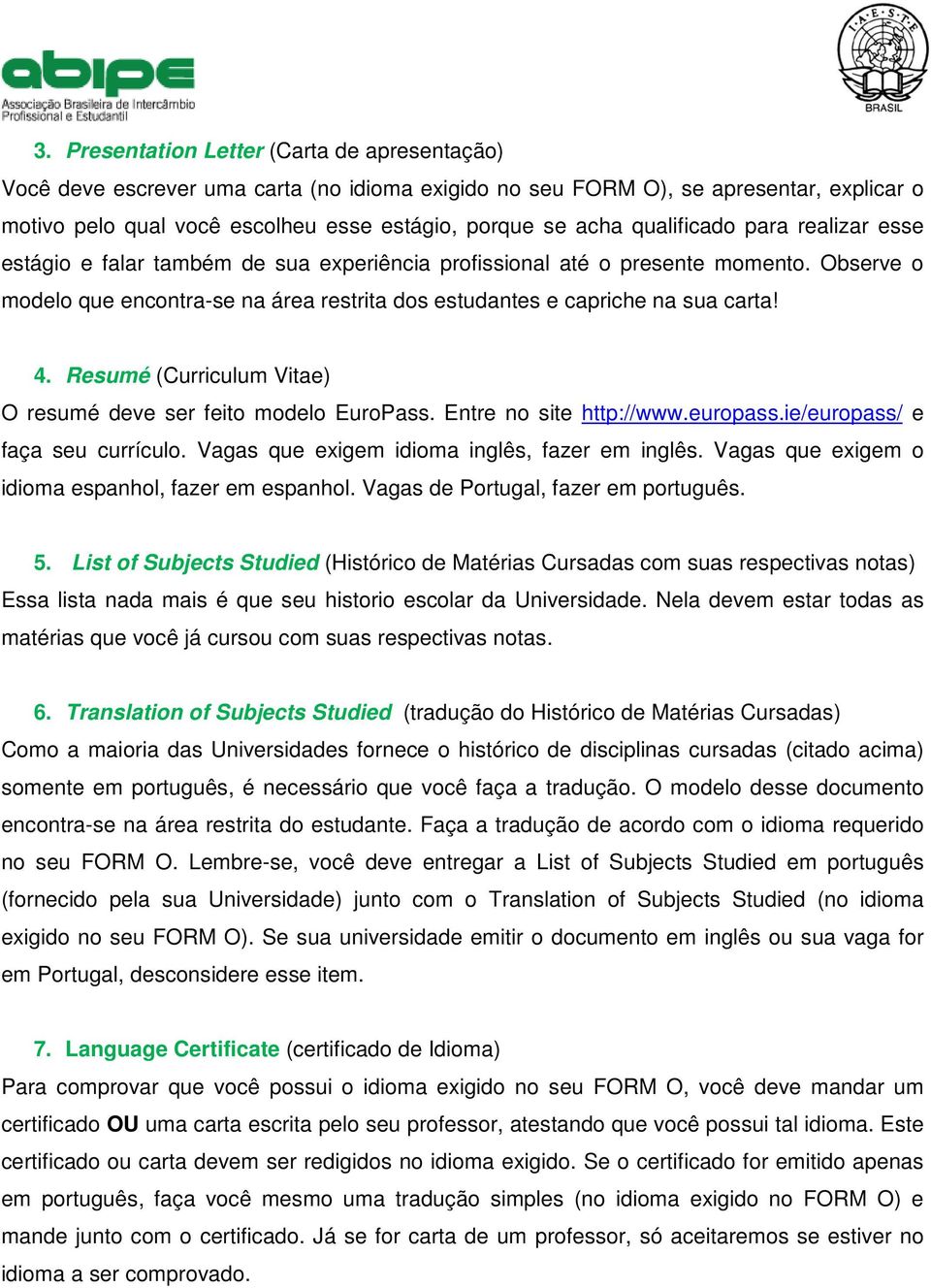 4. Resumé (Curriculum Vitae) O resumé deve ser feito modelo EuroPass. Entre no site http://www.europass.ie/europass/ e faça seu currículo. Vagas que exigem idioma inglês, fazer em inglês.