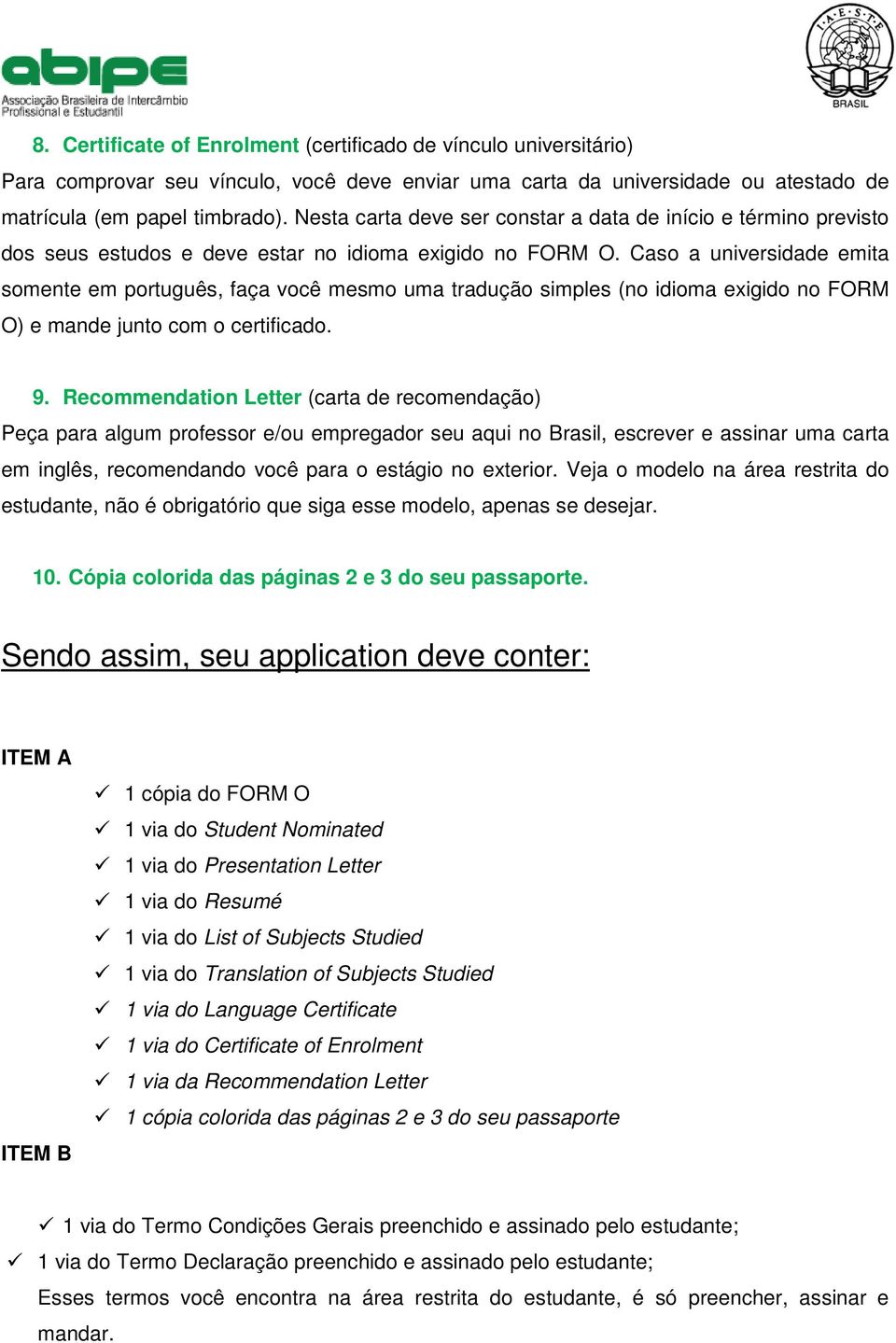 Caso a universidade emita somente em português, faça você mesmo uma tradução simples (no idioma exigido no FORM O) e mande junto com o certificado. 9.