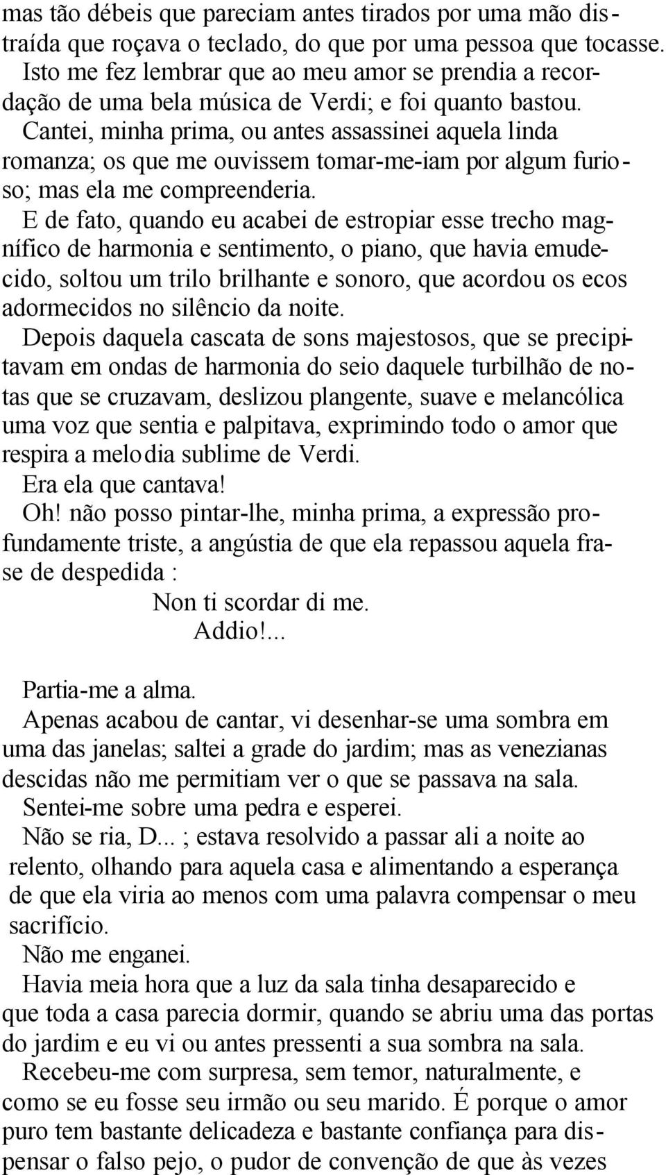 Cantei, minha prima, ou antes assassinei aquela linda romanza; os que me ouvissem tomar-me-iam por algum furioso; mas ela me compreenderia.