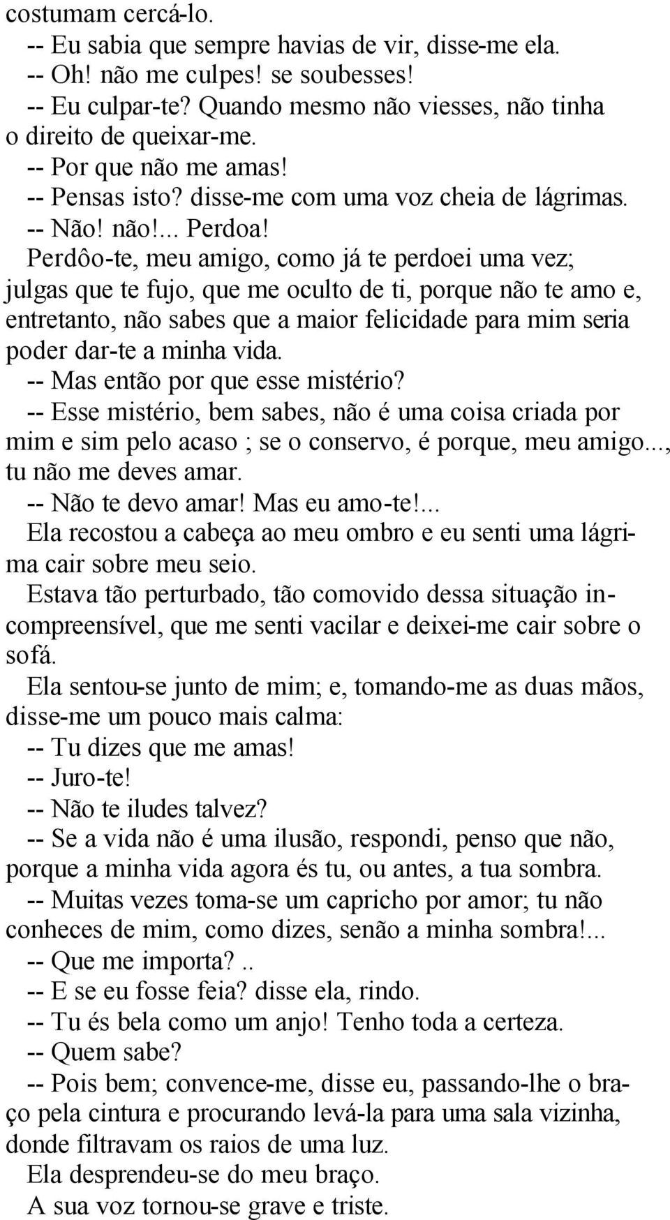 Perdôo-te, meu amigo, como já te perdoei uma vez; julgas que te fujo, que me oculto de ti, porque não te amo e, entretanto, não sabes que a maior felicidade para mim seria poder dar-te a minha vida.