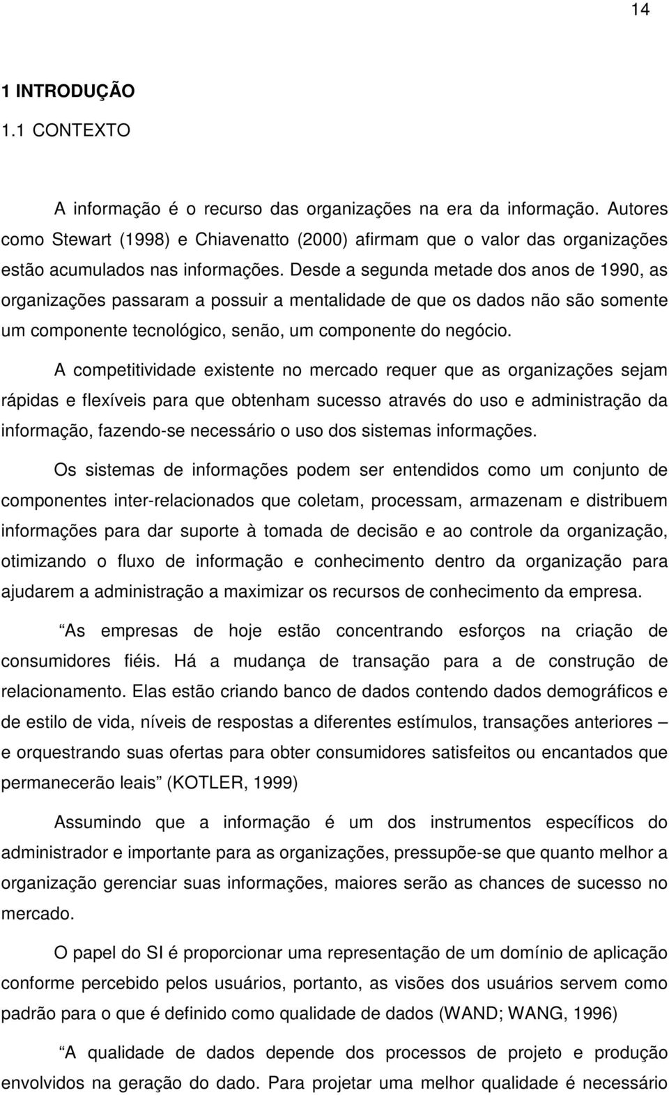 Desde a segunda metade dos anos de 1990, as organizações passaram a possuir a mentalidade de que os dados não são somente um componente tecnológico, senão, um componente do negócio.