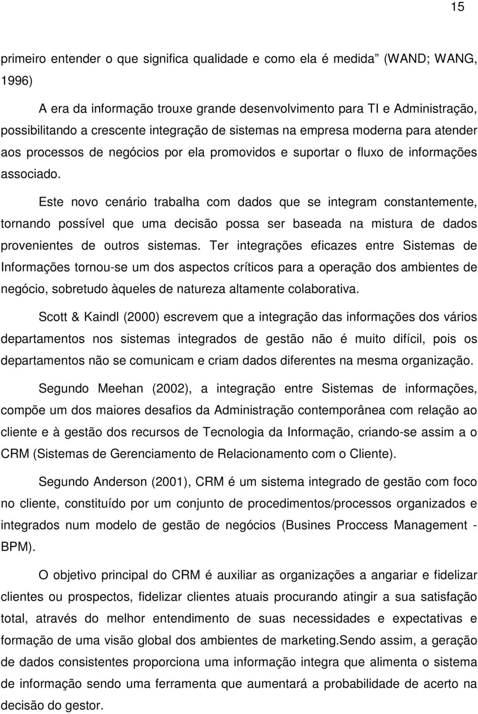 Este novo cenário trabalha com dados que se integram constantemente, tornando possível que uma decisão possa ser baseada na mistura de dados provenientes de outros sistemas.