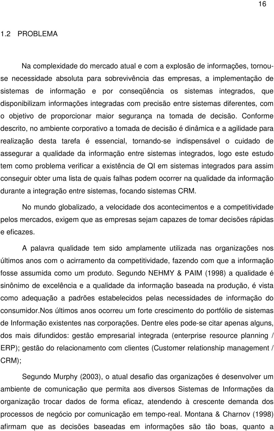 Conforme descrito, no ambiente corporativo a tomada de decisão é dinâmica e a agilidade para realização desta tarefa é essencial, tornando-se indispensável o cuidado de assegurar a qualidade da