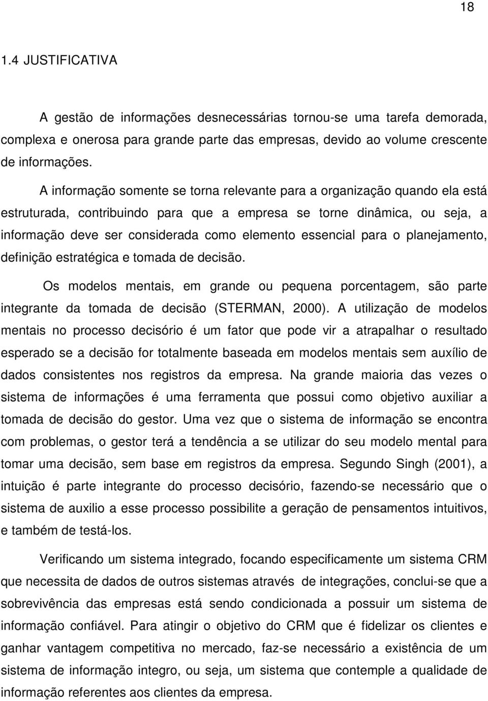 essencial para o planejamento, definição estratégica e tomada de decisão. Os modelos mentais, em grande ou pequena porcentagem, são parte integrante da tomada de decisão (STERMAN, 2000).