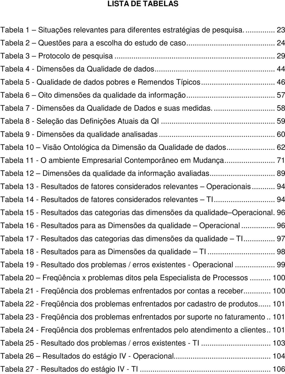 .. 57 Tabela 7 - Dimensões da Qualidade de Dados e suas medidas.... 58 Tabela 8 - Seleção das Definições Atuais da QI... 59 Tabela 9 - Dimensões da qualidade analisadas.