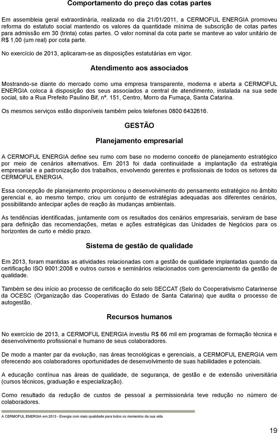 No exercício de 2013, aplicaram-se as disposições estatutárias em vigor.