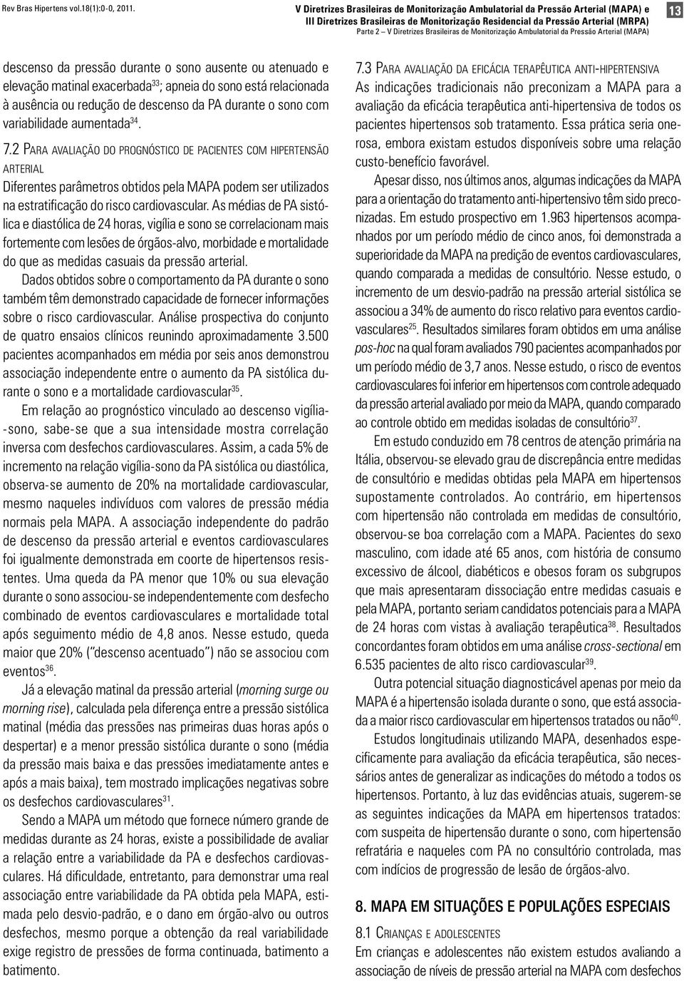 durante o sono ausente ou atenuado e elevação matinal exacerbada 33 ; apneia do sono está relacionada à ausência ou redução de descenso da PA durante o sono com variabilidade aumentada 34. 7.