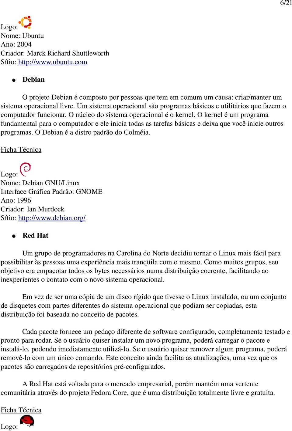 Um sistema operacional são programas básicos e utilitários que fazem o computador funcionar. O núcleo do sistema operacional é o kernel.