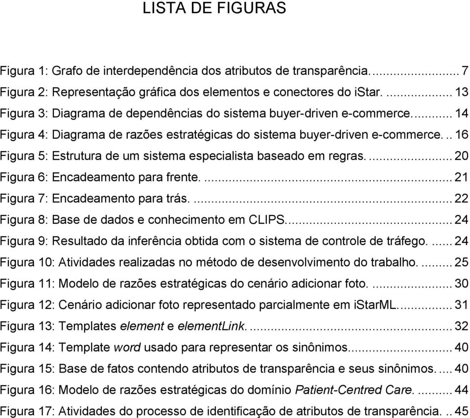 .. 16 Figura 5: Estrutura de um sistema especialista baseado em regras.... 20 Figura 6: Encadeamento para frente.... 21 Figura 7: Encadeamento para trás.