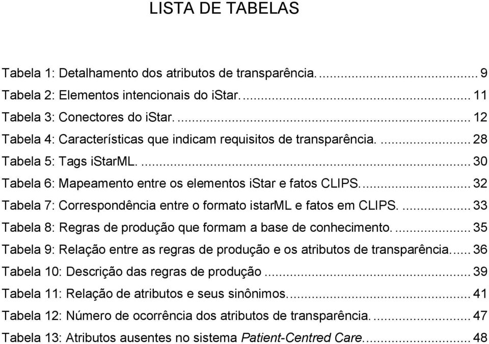 ... 32 Tabela 7: Correspondência entre o formato istarml e fatos em CLIPS.... 33 Tabela 8: Regras de produção que formam a base de conhecimento.