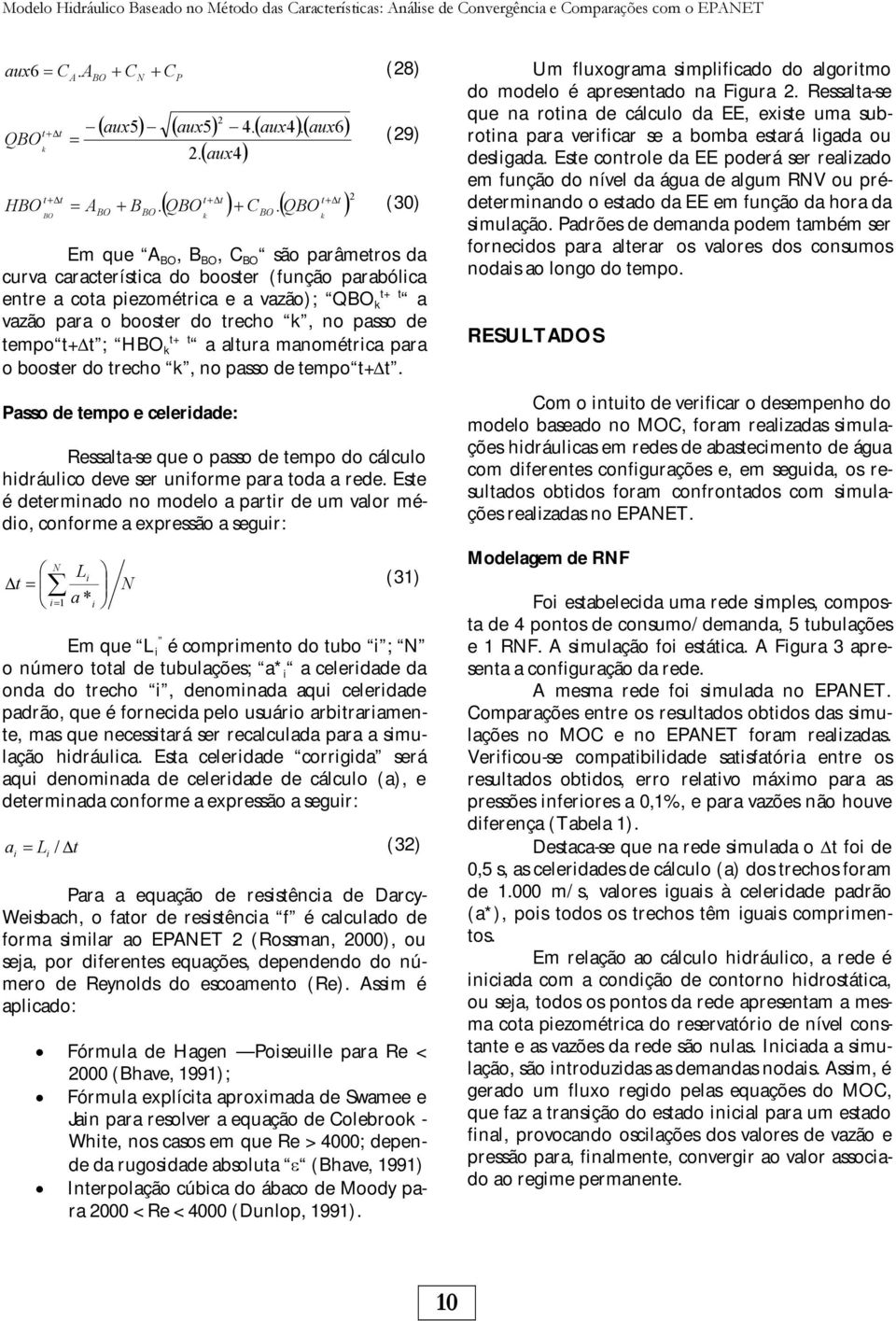 (30) BO BO k Em que A BO, B BO, C BO são parâmetros da curva característica do booster (função parabólica entre a cota piezométrica e a vazão); QBO k t+t a vazão para o booster do trecho k, no passo