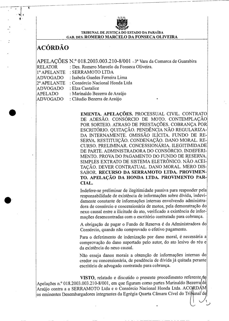 : SERRAMOTO LTDA : Isabela Guedes Ferreira Lima : Consórcio Nacional Honda Ltda : Elza Cantalice : Marinaldo Bezerra de Araújo : Cláudio Bezerra de Araújo EMENTA. APELAÇÕES. PROCESSUAL CIVIL.