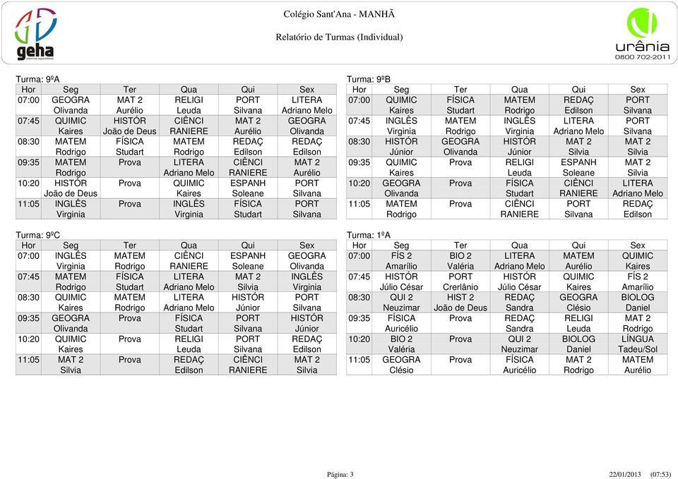 Silvana 11:05 INGLÊS Prova INGLÊS FÍSICA PORT Virginia Virginia Studart Silvana Turma: 9ºC 07:00 INGLÊS MATEM CIÊNCI ESPANH GEOGRA Virginia Rodrigo RANIERE Soleane Olivanda 07:45 MATEM FÍSICA LITERA