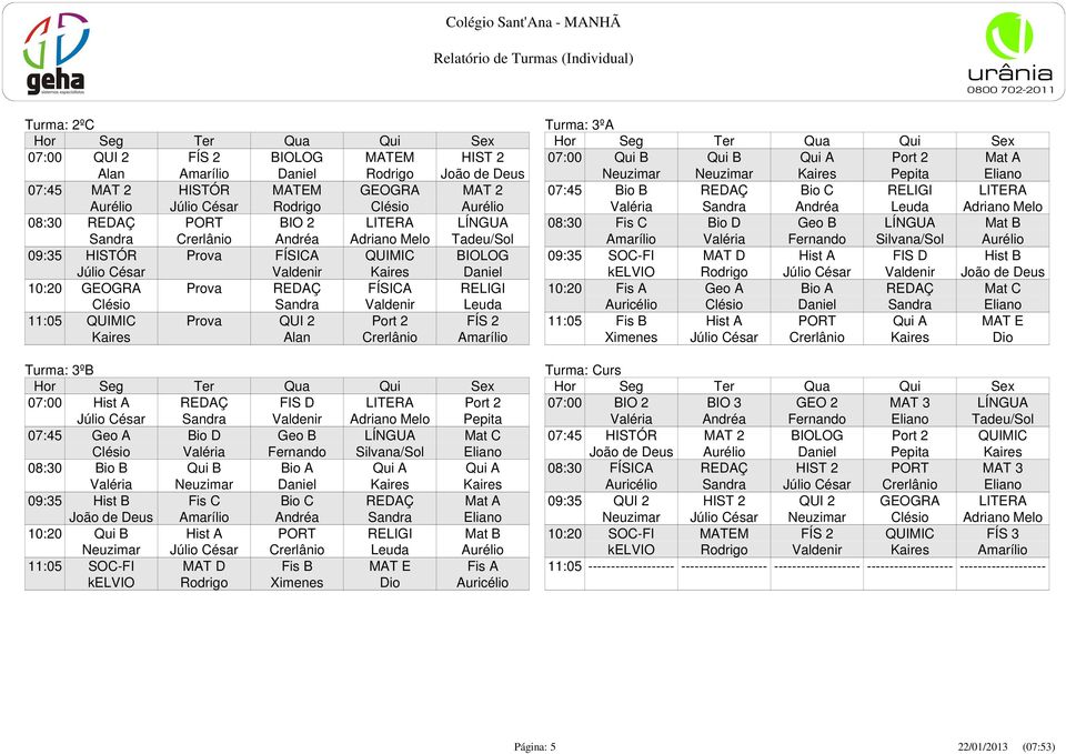 Leuda 11:05 QUIMIC Prova QUI 2 Port 2 FÍS 2 Kaires Alan Crerlânio Amarílio Turma: 3ºB 07:00 Hist A REDAÇ FIS D LITERA Port 2 Júlio César Sandra Valdenir Adriano Melo Pepita 07:45 Geo A Bio D Geo B