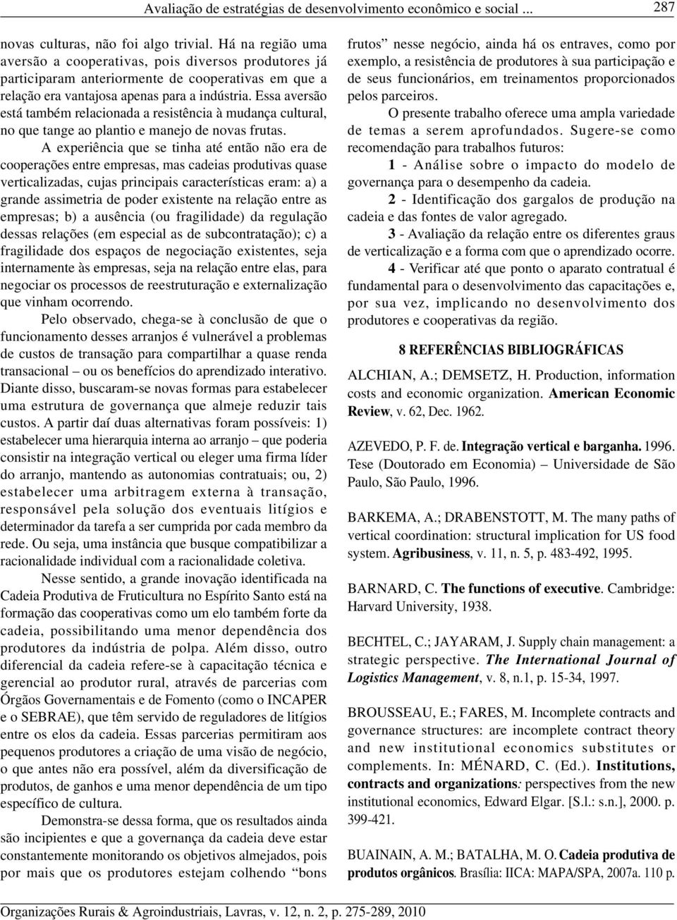 Essa aversão está também relacionada a resistência à mudança cultural, no que tange ao plantio e manejo de novas frutas.