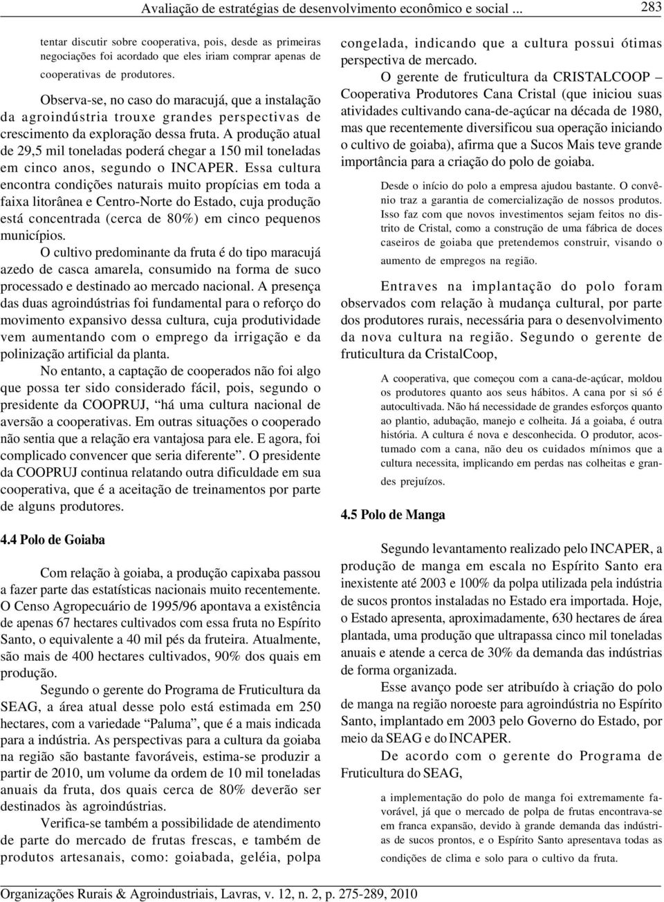 Observa-se, no caso do maracujá, que a instalação da agroindústria trouxe grandes perspectivas de crescimento da exploração dessa fruta.