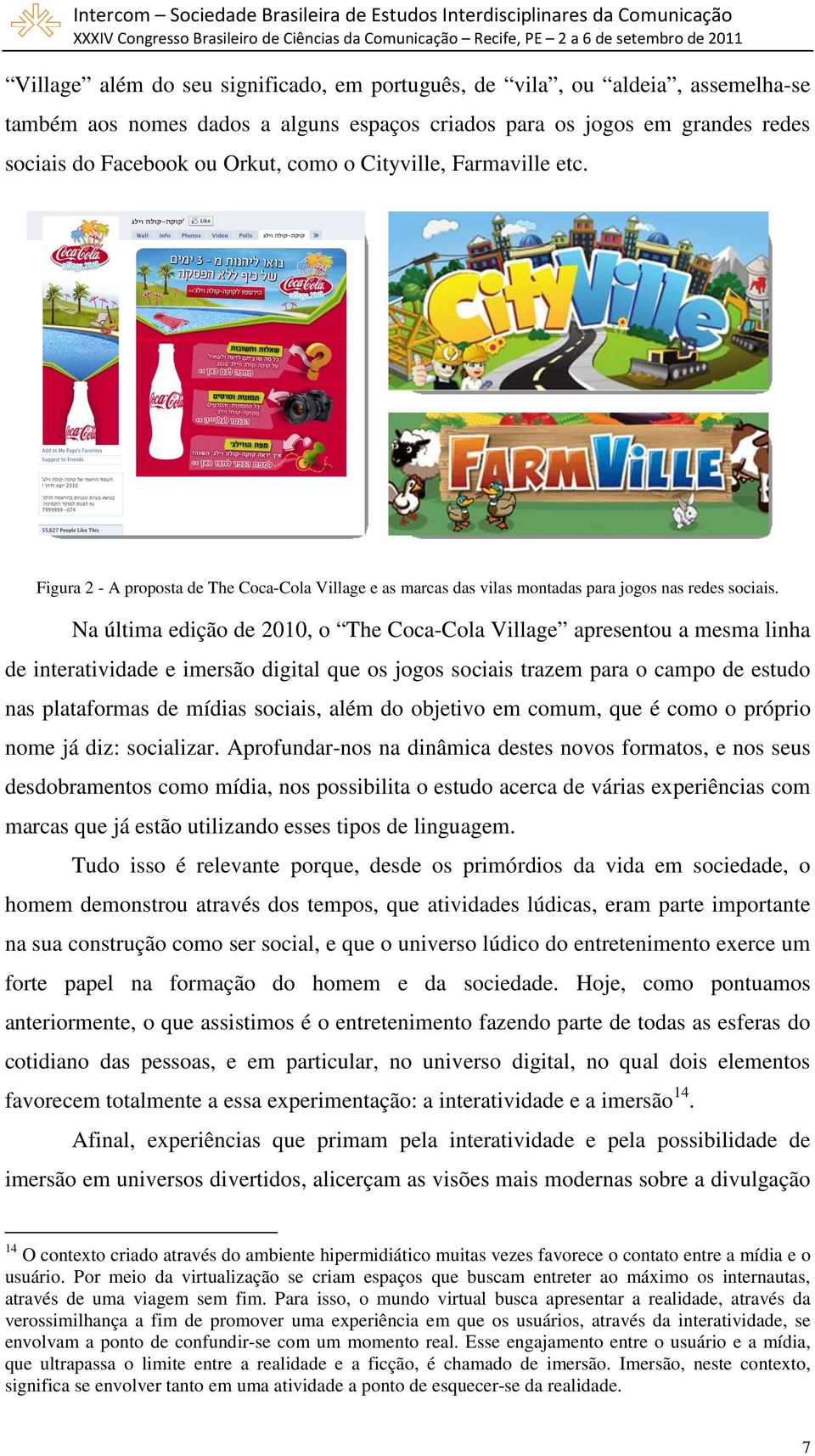 Na última edição de 2010, o The Coca-Cola Village apresentou a mesma linha de interatividade e imersão digital que os jogos sociais trazem para o campo de estudo nas plataformas de mídias sociais,