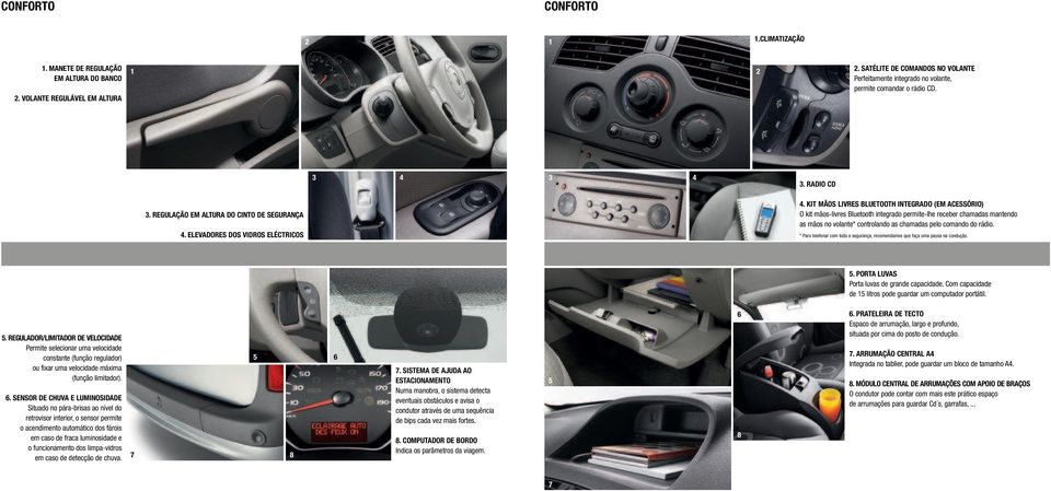 KIT MÃOS LIVRES BLUETOOTH INTEGRADO (EM ACESSÓRIO) O kit mãos-livres Bluetooth integrado permite-lhe receber chamadas mantendo as mãos no volante* controlando as chamadas pelo comando do rádio.