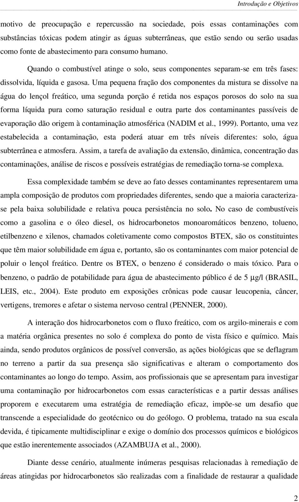 Uma pequena fração dos componentes da mistura se dissolve na água do lençol freático, uma segunda porção é retida nos espaços porosos do solo na sua forma líquida pura como saturação residual e outra