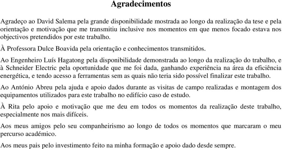 Ao Engenheiro Luís Hagatong pela disponibilidade demonstrada ao longo da realização do trabalho, e à Schneider Electric pela oportunidade que me foi dada, ganhando experiência na área da eficiência