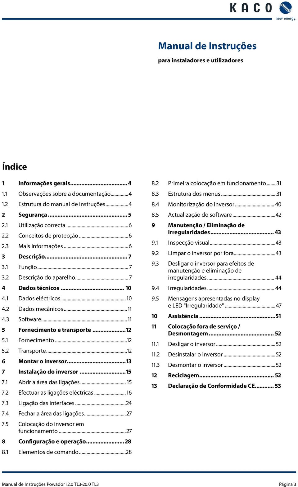 .. 5 Fornecimento e transporte... 5. Fornecimento... 5. Transporte... 6 Montar o inversor... 7 Instalação do inversor...5 7. Abrir a área das ligações... 5 7. Efectuar as ligações eléctricas... 6 7.