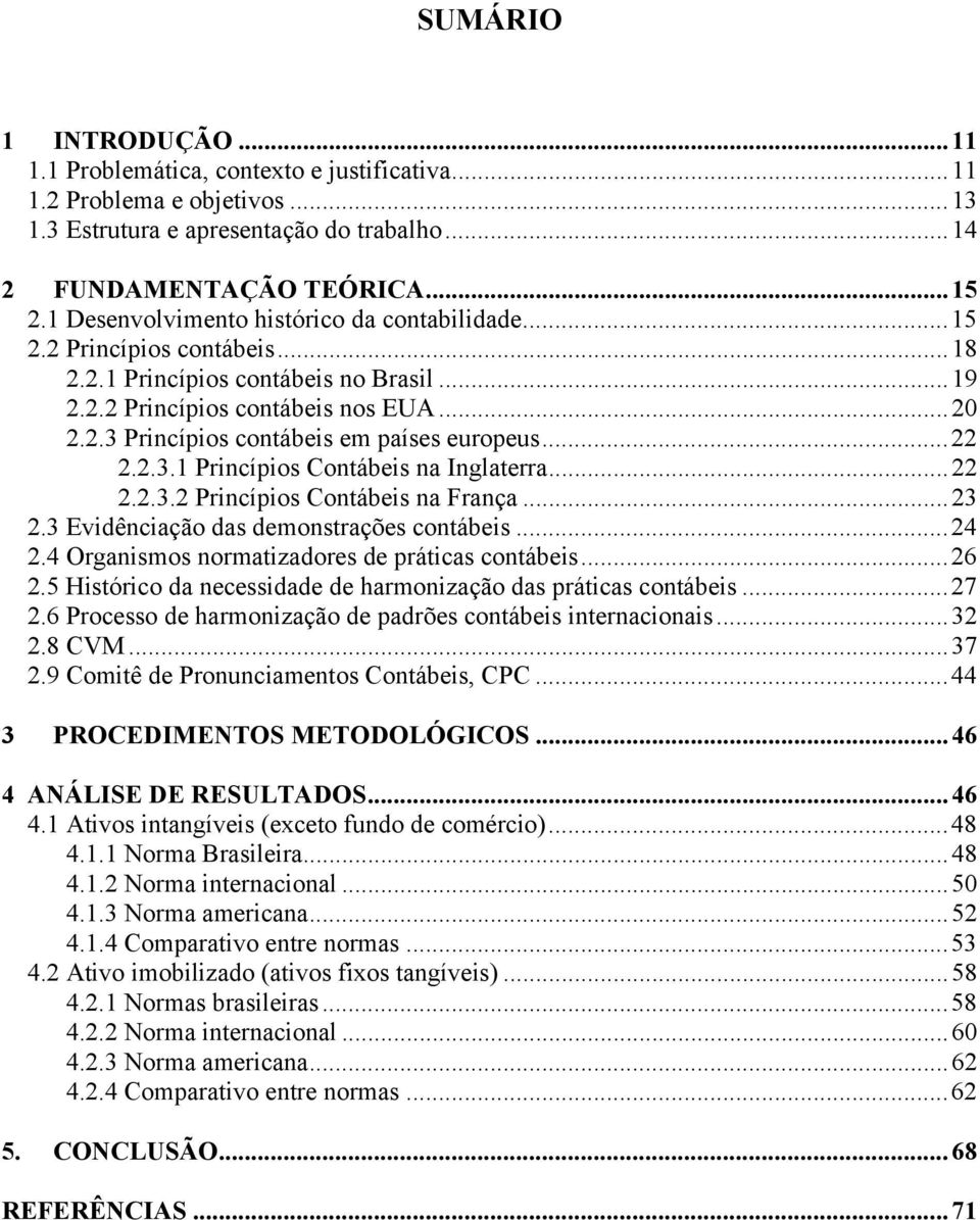 .. 22 2.2.3.1 Princípios Contábeis na Inglaterra... 22 2.2.3.2 Princípios Contábeis na França... 23 2.3 Evidênciação das demonstrações contábeis... 24 2.