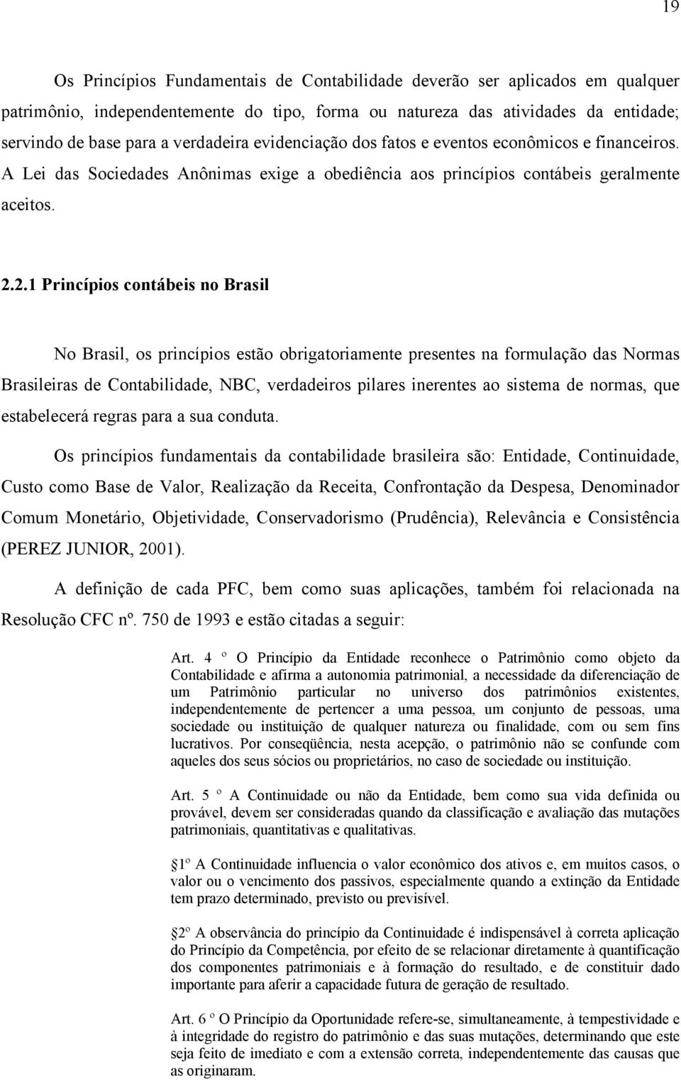 2.1 Princípios contábeis no Brasil No Brasil, os princípios estão obrigatoriamente presentes na formulação das Normas Brasileiras de Contabilidade, NBC, verdadeiros pilares inerentes ao sistema de